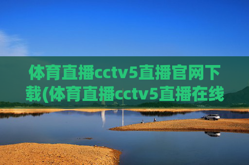 体育直播cctv5直播官网下载(体育直播cctv5直播在线观看)