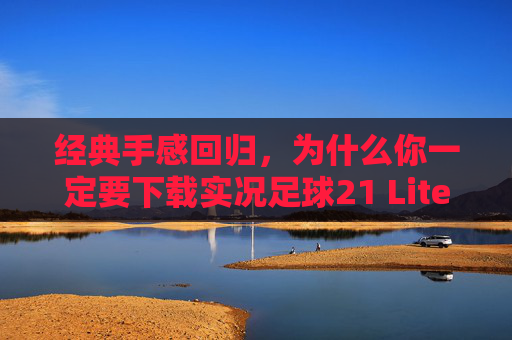 经典手感回归,为什么你一定要下载实况足球21 Lite
