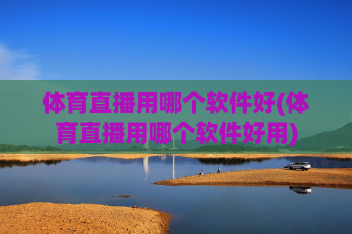 体育直播用哪个软件好(体育直播用哪个软件好用)
