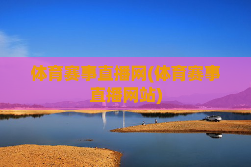 体育赛事直播网(体育赛事直播网站)