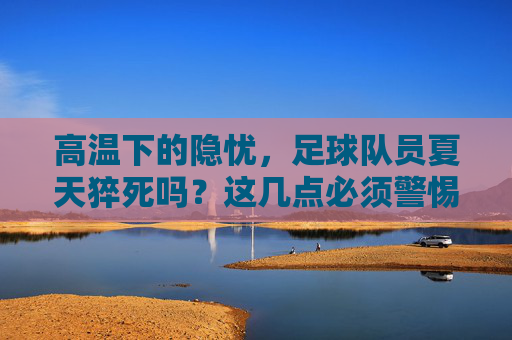 高温下的隐忧，足球队员夏天猝死吗？这几点必须警惕