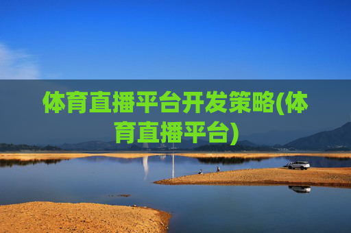 体育直播平台开发策略(体育直播平台)