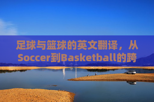 足球与篮球的英文翻译，从Soccer到Basketball的跨文化解析