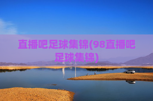 直播吧足球集锦(98直播吧足球集锦)