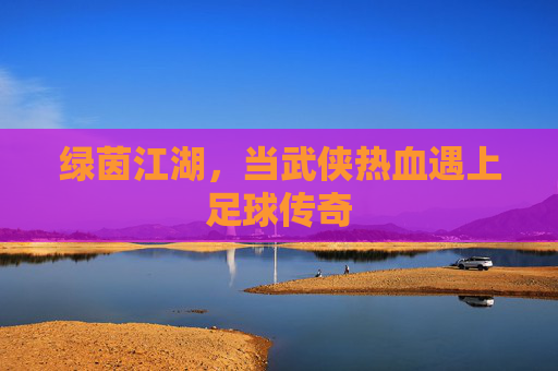 绿茵江湖,当武侠热血遇上足球传奇