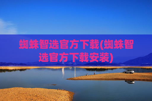 蜘蛛智选官方下载(蜘蛛智选官方下载安装)