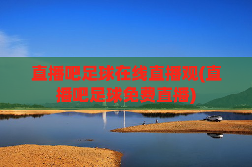直播吧足球在线直播观(直播吧足球免费直播)