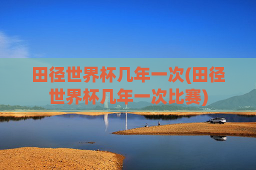 田径世界杯几年一次(田径世界杯几年一次比赛)
