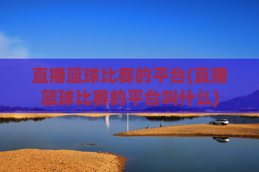 直播篮球比赛的平台(直播篮球比赛的平台叫什么)