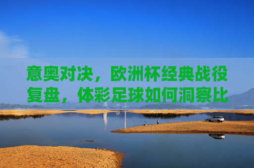 意奥对决，欧洲杯经典战役复盘，体彩足球如何洞察比赛胜负手？