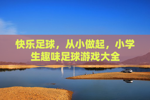 快乐足球,从小做起,小学生趣味足球游戏大全