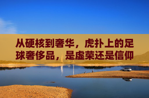 从硬核到奢华，虎扑上的足球奢侈品，是虚荣还是信仰？