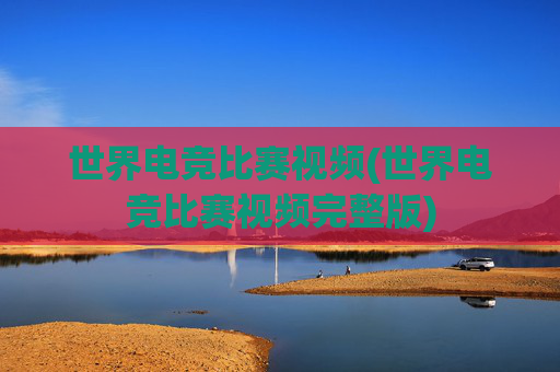 世界电竞比赛视频(世界电竞比赛视频完整版)