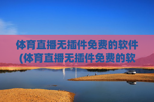体育直播无插件免费的软件(体育直播无插件免费的软件有哪些)