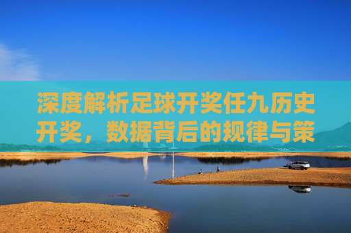 深度解析足球开奖任九历史开奖,数据背后的规律与策略