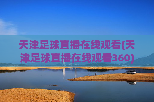 天津足球直播在线观看(天津足球直播在线观看360)
