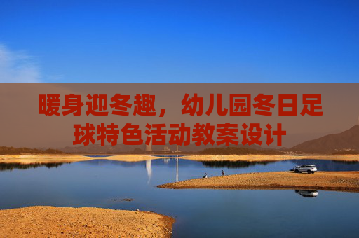 暖身迎冬趣,幼儿园冬日足球特色活动教案设计