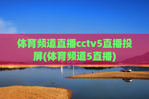 体育频道直播cctv5直播投屏(体育频道5直播)