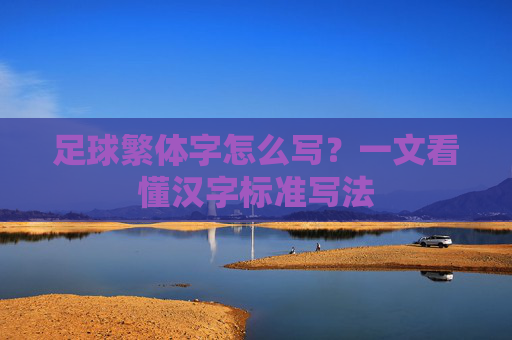足球繁体字怎么写？一文看懂汉字标准写法