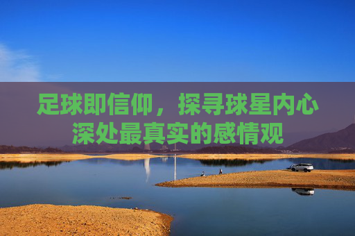 足球即信仰，探寻球星内心深处最真实的感情观