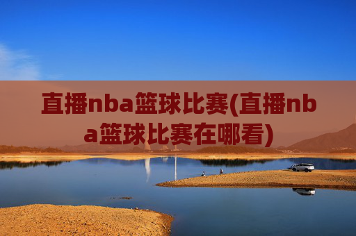 直播nba篮球比赛(直播nba篮球比赛在哪看)