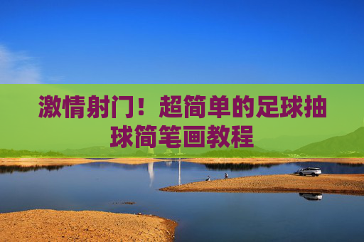 激情射门！超简单的足球抽球简笔画教程