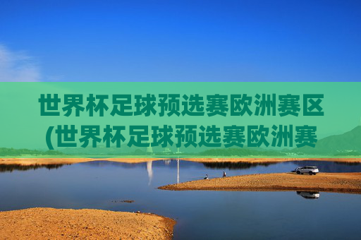 世界杯足球预选赛欧洲赛区(世界杯足球预选赛欧洲赛区比分结果)