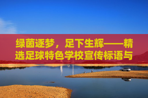 绿茵逐梦，足下生辉——精选足球特色学校宣传标语与育人理念