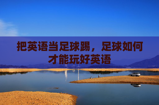 把英语当足球踢，足球如何才能玩好英语