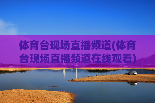体育台现场直播频道(体育台现场直播频道在线观看)
