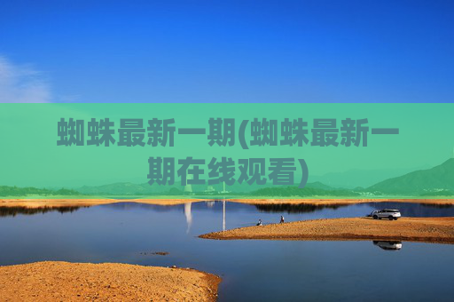 蜘蛛最新一期(蜘蛛最新一期在线观看)