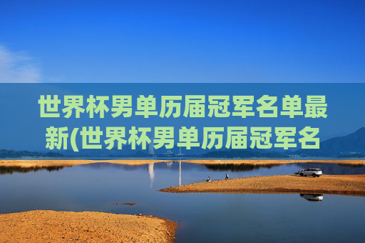 世界杯男单历届冠军名单最新(世界杯男单历届冠军名单最新消息)