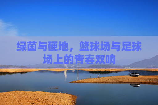 绿茵与硬地,篮球场与足球场上的青春双响