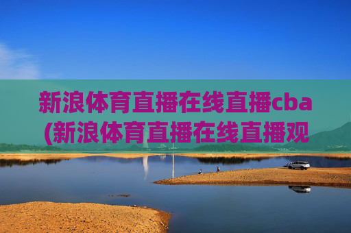 新浪体育直播在线直播cba(新浪体育直播在线直播观看)