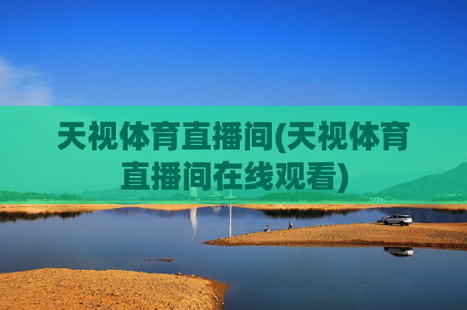 天视体育直播间(天视体育直播间在线观看)