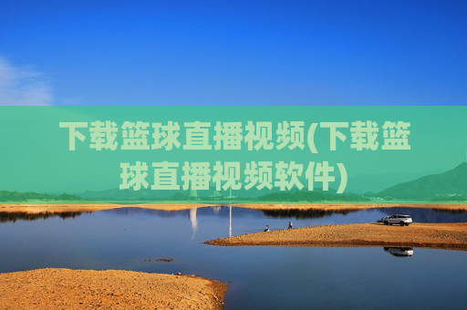 下载篮球直播视频(下载篮球直播视频软件)