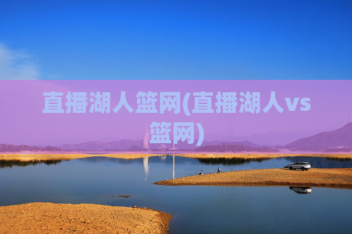 直播湖人篮网(直播湖人vs篮网)
