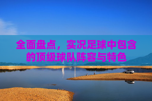 全面盘点，实况足球中包含的顶级球队阵容与特色