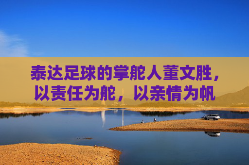 泰达足球的掌舵人董文胜，以责任为舵，以亲情为帆