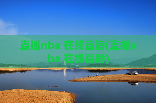 直播nba 在线直播(直播nba 在线直播)