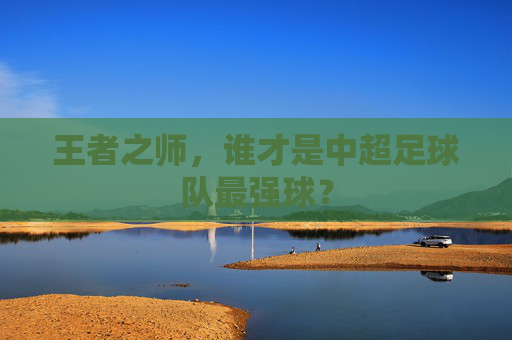 王者之师，谁才是中超足球队最强球？