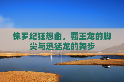 侏罗纪狂想曲,霸王龙的脚尖与迅猛龙的舞步