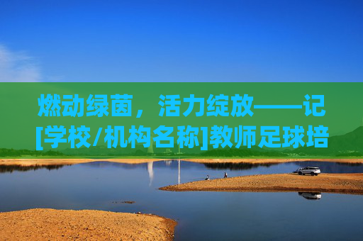燃动绿茵，活力绽放——记[学校/机构名称]教师足球培训活动