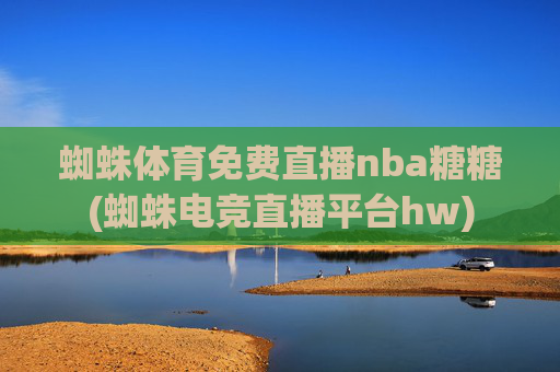 蜘蛛体育免费直播nba糖糖(蜘蛛电竞直播平台hw)