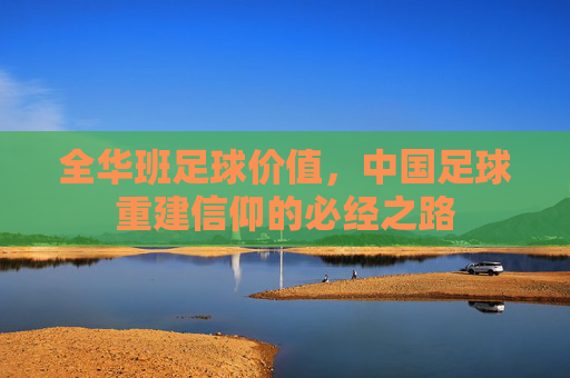 全华班足球价值,中国足球重建信仰的必经之路