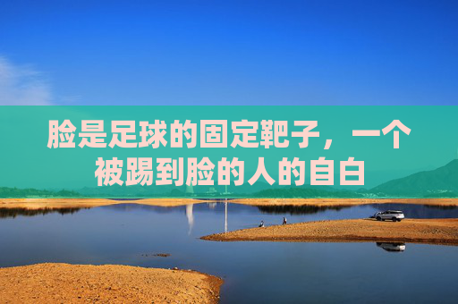 脸是足球的固定靶子，一个被踢到脸的人的自白