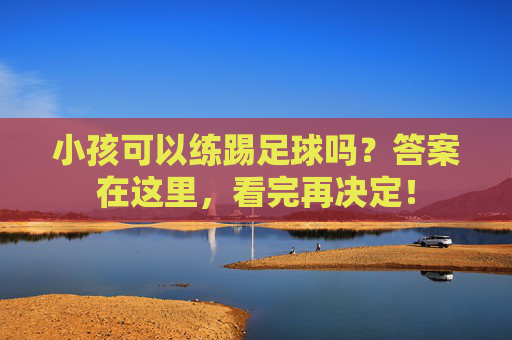 小孩可以练踢足球吗？答案在这里，看完再决定！