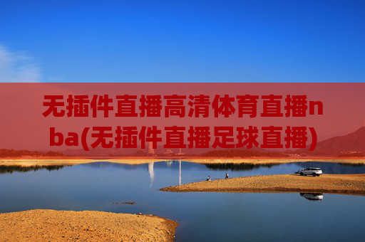 无插件直播高清体育直播nba(无插件直播足球直播)