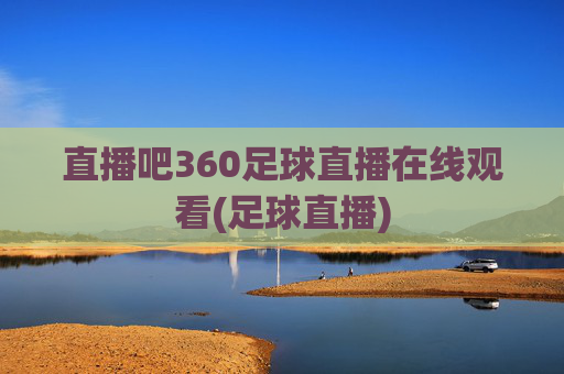 直播吧360足球直播在线观看(足球直播)
