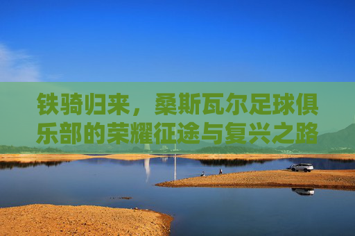 铁骑归来,桑斯瓦尔足球俱乐部的荣耀征途与复兴之路